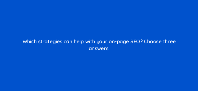 which strategies can help with your on page seo choose three answers 95605