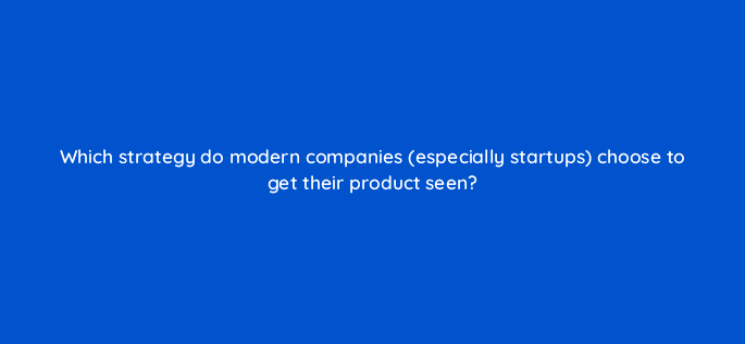 which strategy do modern companies especially startups choose to get their product seen 13259