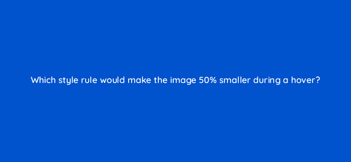which style rule would make the image 50 smaller during a hover 48582