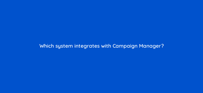 which system integrates with campaign manager 15645