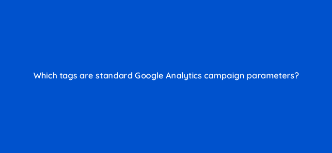 which tags are standard google analytics campaign parameters 8143
