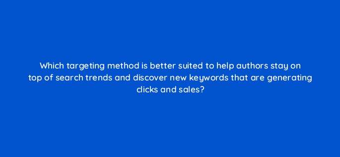 which targeting method is better suited to help authors stay on top of search trends and discover new keywords that are generating clicks and sales 36987