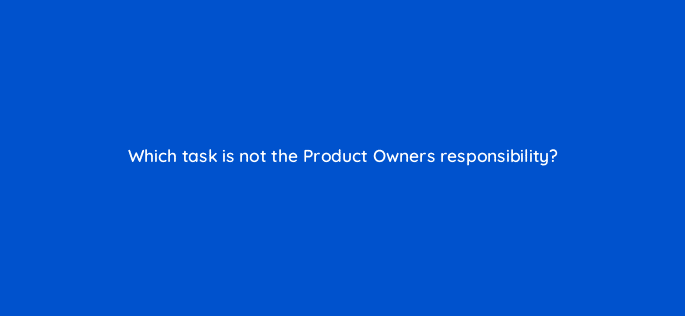 which task is not the product owners responsibility 76614