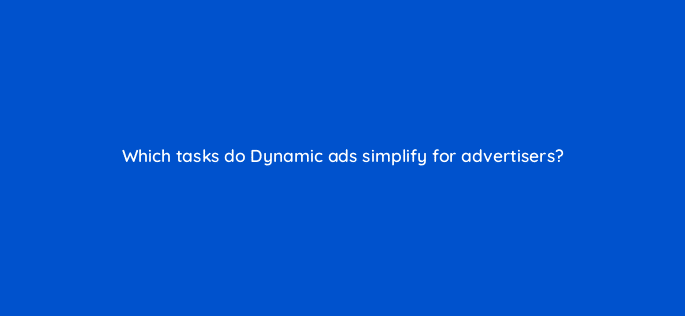 which tasks do dynamic ads simplify for advertisers 12170