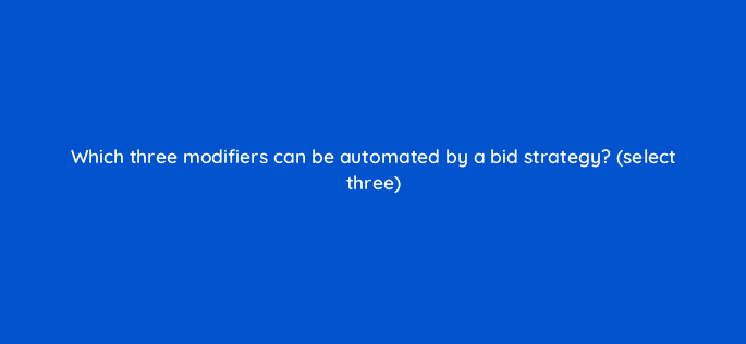 which three modifiers can be automated by a bid strategy select three 10157