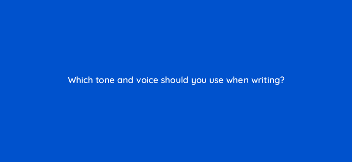 which tone and voice should you use when writing 110014