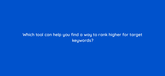 which tool can help you find a way to rank higher for target keywords 692