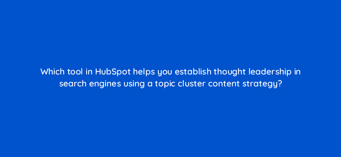 which tool in hubspot helps you establish thought leadership in search engines using a topic cluster content strategy 33507