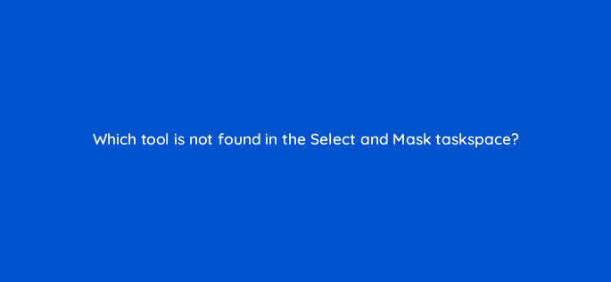 which tool is not found in the select and mask taskspace 47939