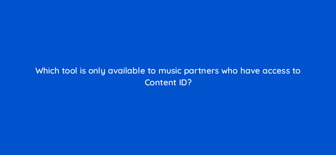 which tool is only available to music partners who have access to content id 35062