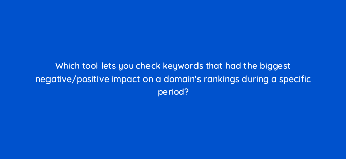 which tool lets you check keywords that had the biggest negative positive impact on a domains rankings during a specific period 129243 2