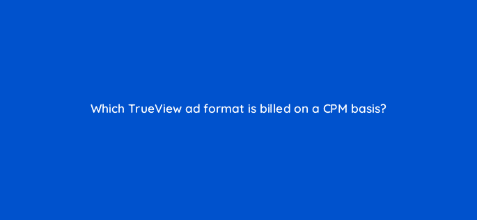 which trueview ad format is billed on a cpm basis 20359