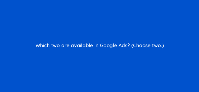 which two are available in google ads choose two 20686