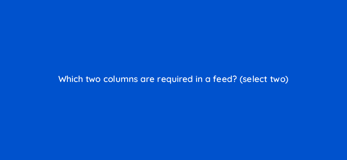 which two columns are required in a feed select two 9865
