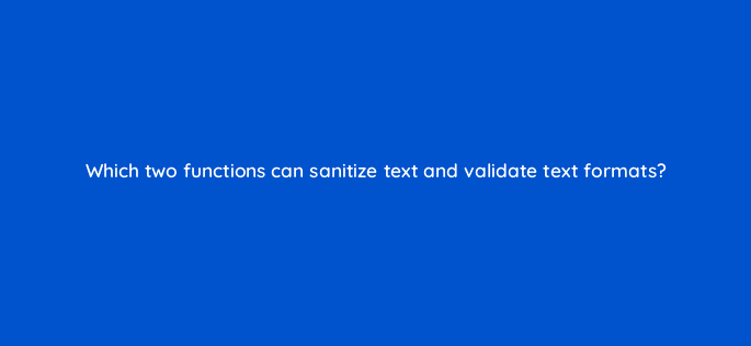 which two functions can sanitize text and validate text formats 83720