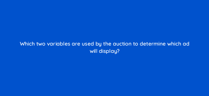 which two variables are used by the auction to determine which ad will display 35903