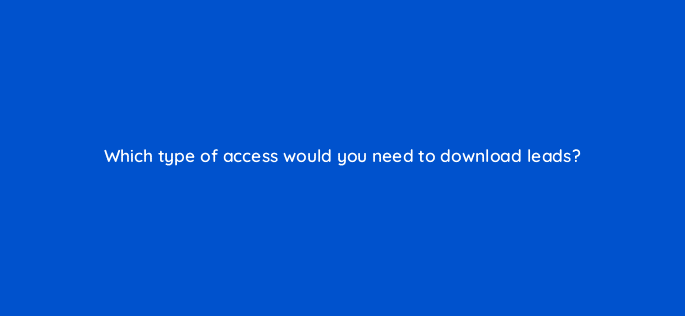 which type of access would you need to download leads 123751