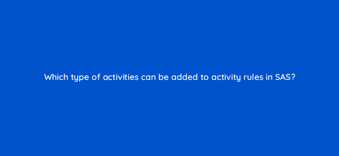which type of activities can be added to activity rules in sas 94686