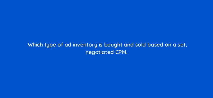 which type of ad inventory is bought and sold based on a set negotiated cpm 8517