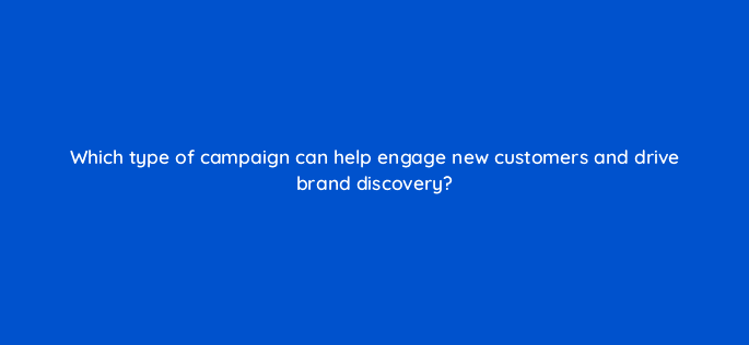 which type of campaign can help engage new customers and drive brand discovery 98185