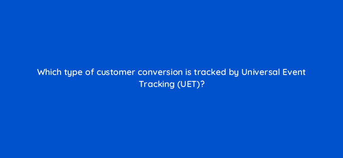 which type of customer conversion is tracked by universal event tracking uet 3142