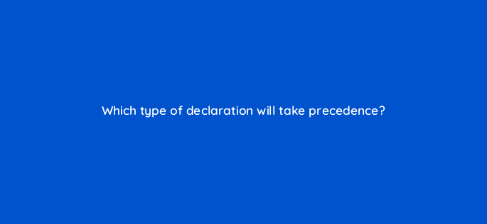 which type of declaration will take precedence 48475