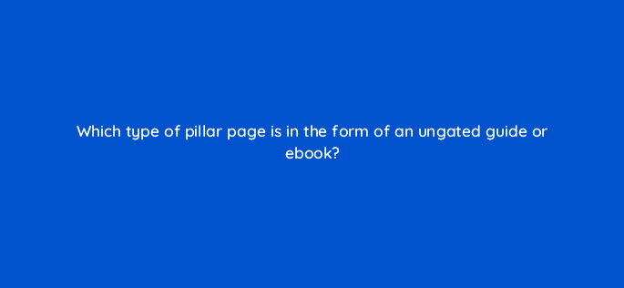 which type of pillar page is in the form of an ungated guide or ebook 5578