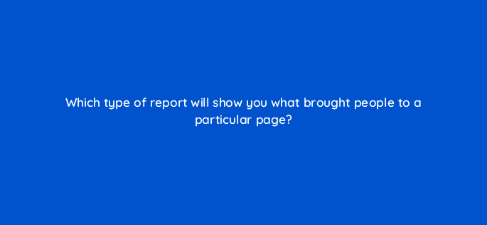 which type of report will show you what brought people to a particular page 113608