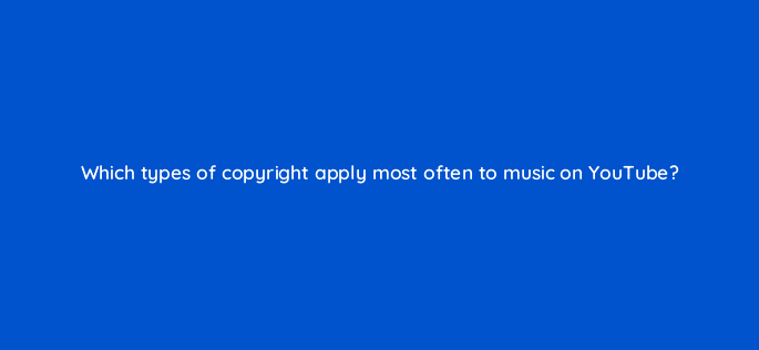 which types of copyright apply most often to music on youtube 13914