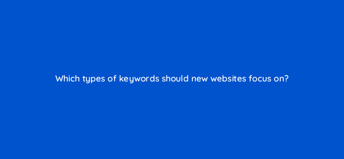 which types of keywords should new websites focus on 95603