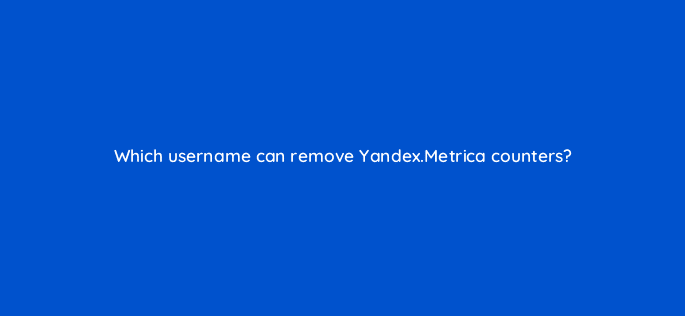 which username can remove yandex metrica counters 11809