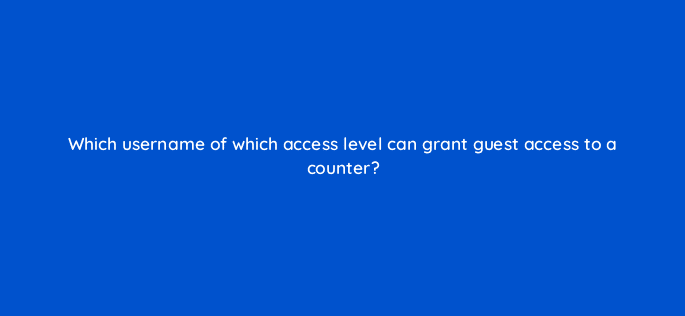 which username of which access level can grant guest access to a counter 11740