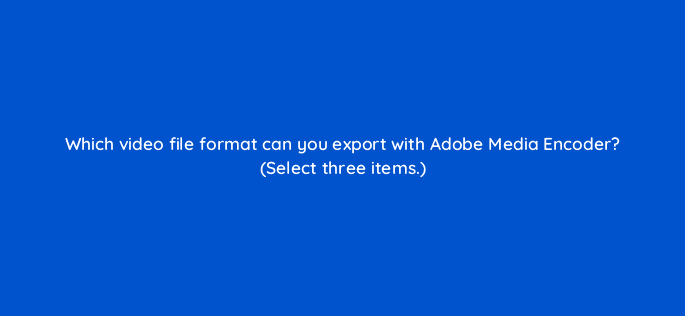 which video file format can you export with adobe media encoder select three items 76554