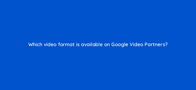 which video format is available on google video partners 20380