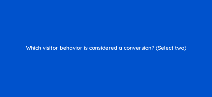 which visitor behavior is considered a conversion select two 3166