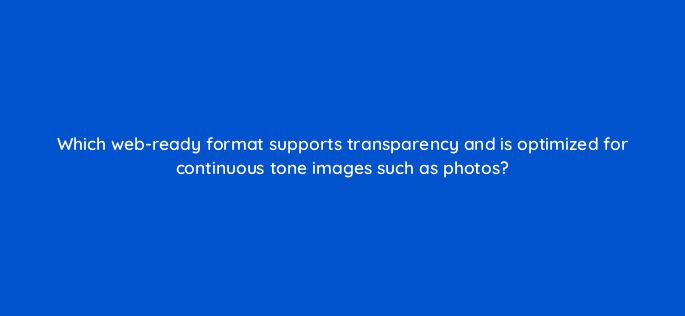 which web ready format supports transparency and is optimized for continuous tone images such as photos 47959