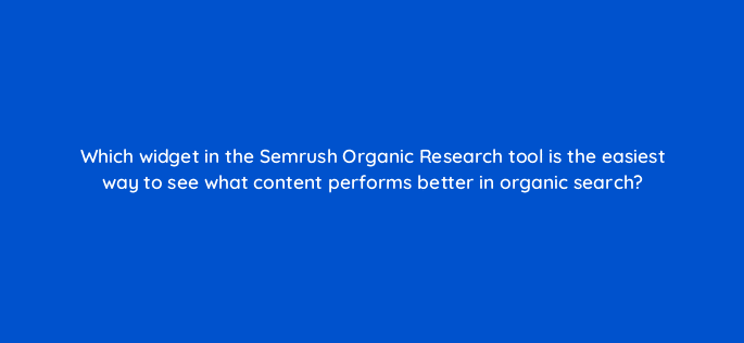 which widget in the semrush organic research tool is the easiest way to see what content performs better in organic search 50292