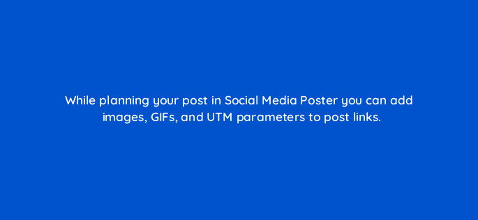 while planning your post in social media poster you can add images gifs and utm parameters to post links 14400