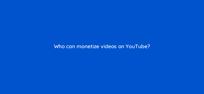 who can monetize videos on youtube 13873