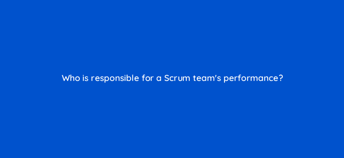 who is responsible for a scrum teams performance 76600
