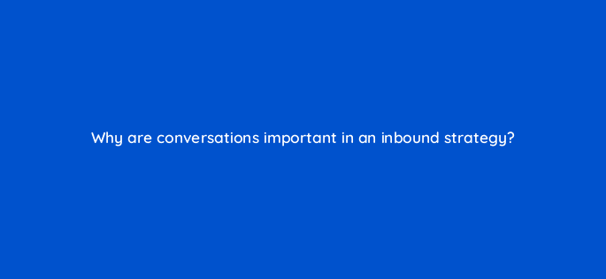 why are conversations important in an inbound strategy 22885