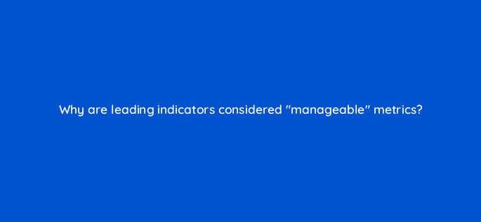 why are leading indicators considered manageable metrics 34076