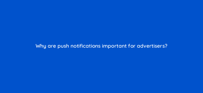 why are push notifications important for advertisers 2828