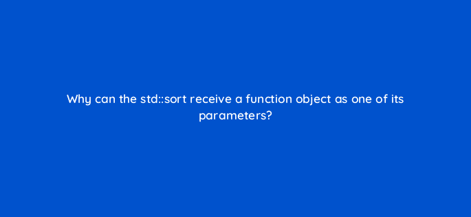 why can the stdsort receive a function object as one of its parameters 83669