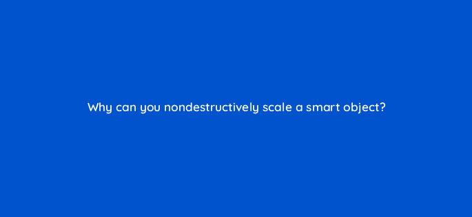 why can you nondestructively scale a smart object 83651