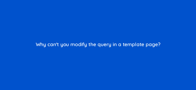 why cant you modify the query in a template page 83826