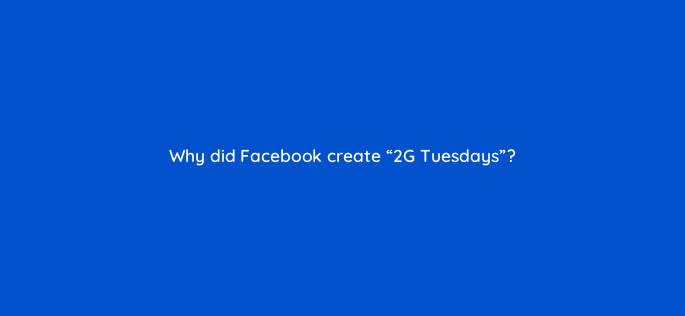 why did facebook create 2g tuesdays 2772