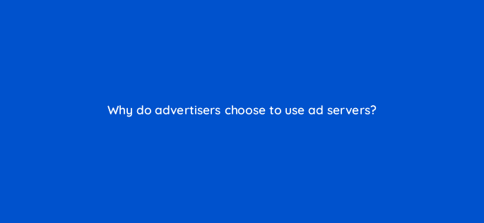 why do advertisers choose to use ad servers 15648