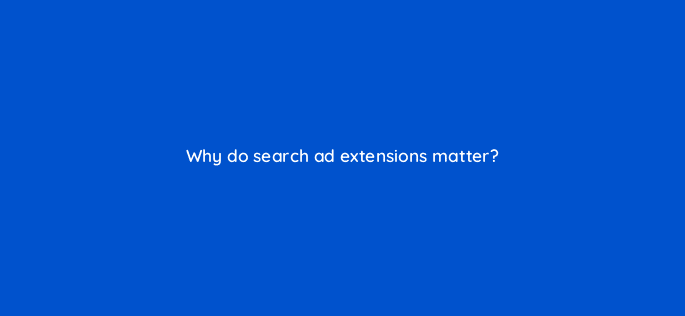 why do search ad extensions matter 31872