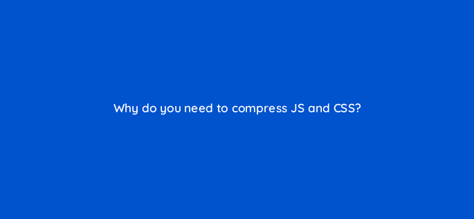 why do you need to compress js and css 110790